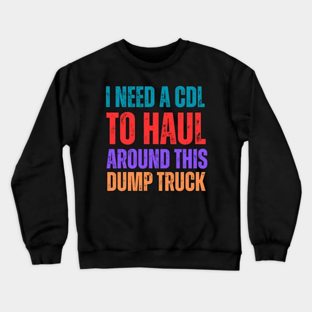 I-Need-A-CDL-To-Haul-Around-This-Dump-Truck Crewneck Sweatshirt by Alexa